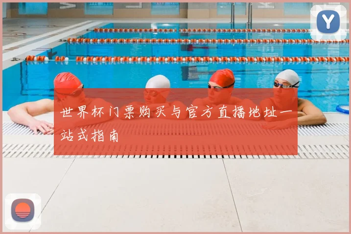 世界杯门票购买与官方直播地址一站式指南